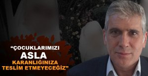 "ÇOCUKLARIMIZI ASLA KARANLIĞINIZA TESLİM ETMEYECEĞİZ"