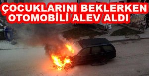 ÇOCUKLARINI BEKLERKEN OTOMOBİLİ ALEV ALDI