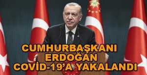 CUMHURBAŞKANI ERDOĞAN COVİD-19’A YAKALANDI