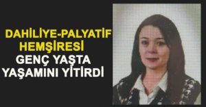 DAHİLİYE-PALYATİF HEMŞİRESİ GENÇ YAŞTA YAŞAMINI YİTİRDİ