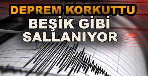 DEPREM YİNE KORKUTTU