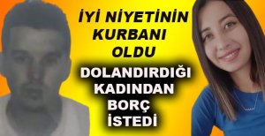 DOLANDIRDIĞI KADINDAN BORÇ İSTEDİ