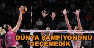 DÜNYA ŞAMPİYONUNU GEÇEMEDİK