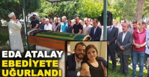 EDA ATALAY  EBEDİYETE UĞURLANDI