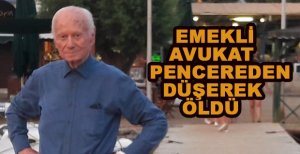 EMEKLİ AVUKAT PENCEREDEN DÜŞEREK ÖLDÜ