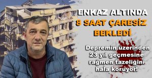 ENKAZ ALTINDA 8 SAAT ÇARESİZ BEKLEDİ