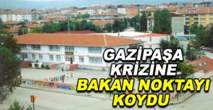 GAZİPAŞA KRİZİNE BAKAN SON NOKTAYI KOYDU