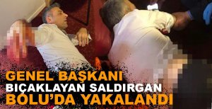 GENEL BAŞKANI BIÇAKLAYAN SALDIRGAN BOLU'DA YAKALANDI