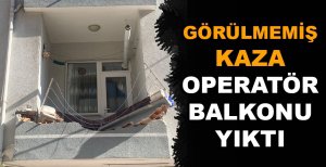 GÖRÜLMEMİŞ KAZA... OPERATÖR BALKONU YIKTI