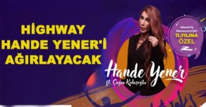 HİGHWAY HANDE YENER'İ AĞIRLAYACAK