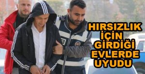 HIRSIZLIK İÇİN GİRDİĞİ EVLERDE UYUDU