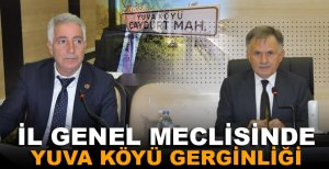 İL GENEL MECLİSİNDE YUVA KÖYÜ GERGİNLİĞİ