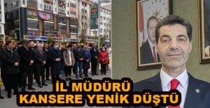 İL MÜDÜRÜ KANSERE YENİK DÜŞTÜ