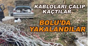 KABLOLARI ÇALIP KAÇTILAR BOLU’DA YAKALANDILAR