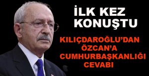 KILIÇDAROĞLU’NDAN ÖZCAN’A CUMHURBAŞKANLIĞI YANITI