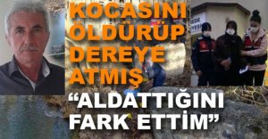 KOCASINI ÖLDÜRÜP DEREYE ATMIŞ