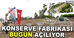 KONSERVE FABRİKASI BUGÜN AÇILIYOR