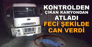 KONTROLDEN ÇIKAN KAMYONDAN ATLADI, FECİ ŞEKİLDE CAN VERDİ