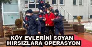 KÖY EVLERİNİ SOYAN HIRSIZLARA OPERASYON