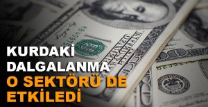 KURDAKİ DALGALANMA O SEKTÖRÜ DE ETKİLEDİ