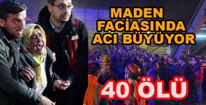 MADEN FACİASINDA ACI BÜYÜYOR 40 ÖLÜ