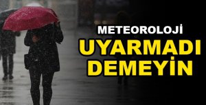 METEOROLOJİ UYARMADI DEMEYİN