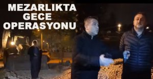 MEZARLIKTA GECE YOL AÇMA OPERASYONU