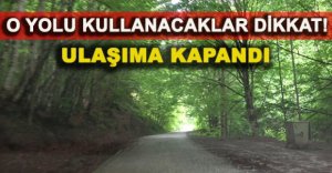 O YOLU KULLANACAKLAR DİKKAT! ULAŞIMA KAPANDI