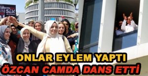 ONLAR EYLEM YAPTI ÖZCAN CAMDA DANS ETTİ