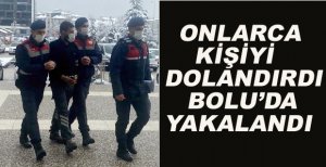 ONLARCA KİŞİYİ DOLANDIRDI BOLU’DA YAKALANDI