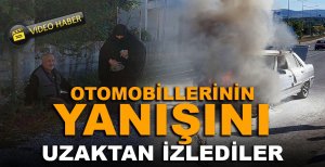 OTOMOBİLLERİNİN YANIŞINI UZAKTAN İZLEDİLER