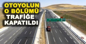 OTOYOLUN  O BÖLÜMÜ TRAFİĞE KAPATILDI