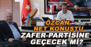 ÖZCAN NET KONUŞTU ZAFER PARTİSİNE GEÇECEK Mİ?