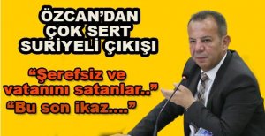 ÖZCAN’DAN ÇOK SERT SURİYELİ TEPKİSİ