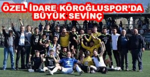 ÖZEL İDARE KÖROĞLUSPOR’DA BÜYÜK SEVİNÇ