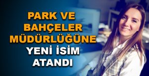 PARK VE BAHÇELER MÜDÜRLÜĞÜ’NE YENİ İSİM ATANDI