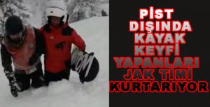 PİST DIŞINDA KAYAK KEYFİ YAPANLARI JAK TİMİ KURTARIYOR