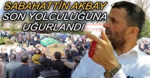 SABAHATTİN AKBAY SON YOLCULUĞUNA UĞURLANDI