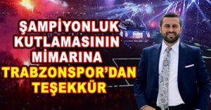 ŞAMPİYONLUK KUTLAMASININ MİMARINA TRABZONSPOR'DAN TEŞEKKÜR