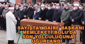 SAYIŞTAY DAİRE BAŞKANI BOLU’DA SON YOLCULUĞUNA UĞURLANDI