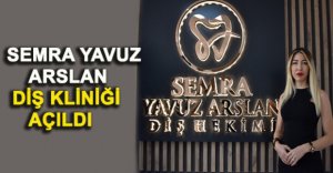 SEMRA YAVUZ ARSLAN DİŞ KLİNİĞİ AÇILDI