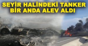 SEYİR HALİNDEKİ TANKER BİR ANDA ALEV ALDI