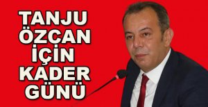 TANJU ÖZCAN İÇİN KADER GÜNÜ