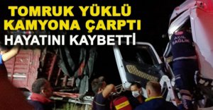 TOMRUK YÜKLÜ KAMYONA ÇARPTI