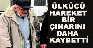 ÜLKÜCÜ HAREKET BİR ÇINARINI DAHA KAYBETTİ