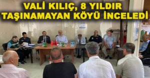 VALİ KILIÇ, 8 YILDIR TAŞINAMAYAN KÖYÜ İNCELEDİ