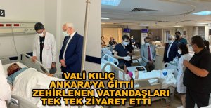 VALİ KILIÇ ZEHİRLENENLERİ ANKARA’DA ZİYARET ETTİ