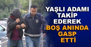 YAŞLI ADAMI TAKİP EDEREK BOŞ ANINDA GASP ETTİ