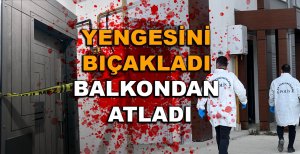 YENGESİNİ BIÇAKLADI BALKONDAN ATLADI