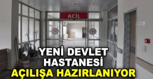 YENİ DEVLET HASTANESİ AÇILIŞA HAZIRLANIYOR